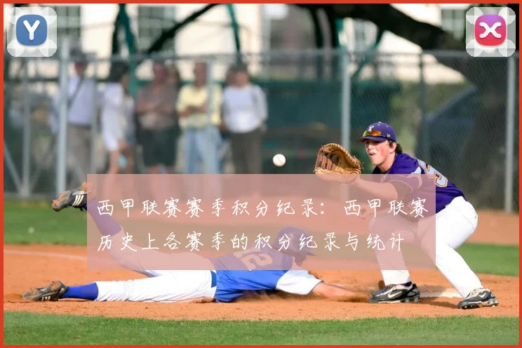 西甲联赛赛季积分纪录：西甲联赛历史上各赛季的积分纪录与统计