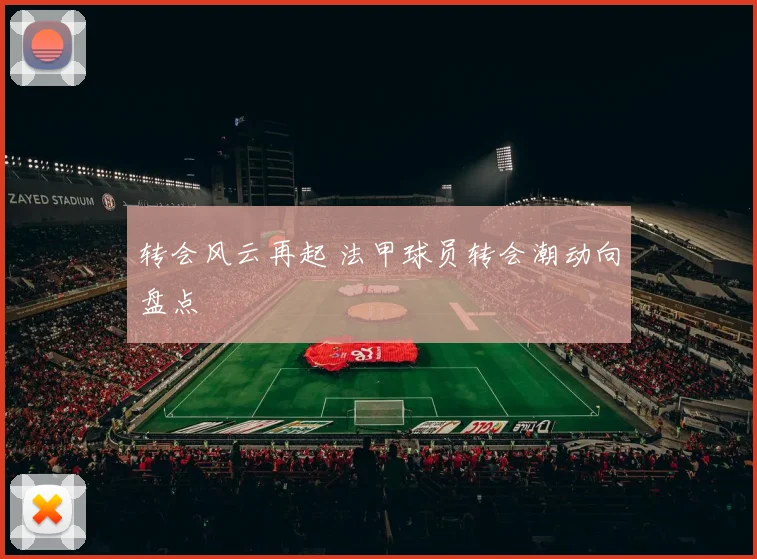 转会风云再起 法甲球员转会潮动向盘点