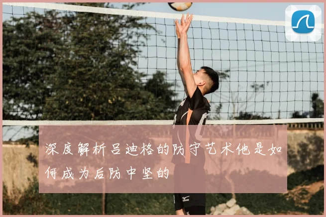 深度解析吕迪格的防守艺术他是如何成为后防中坚的