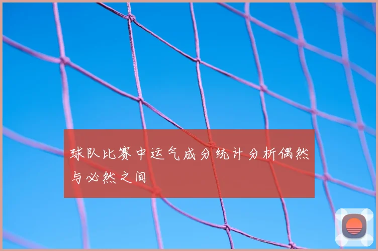 球队比赛中运气成分统计分析偶然与必然之间