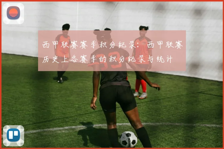 西甲联赛赛季积分纪录：西甲联赛历史上各赛季的积分纪录与统计